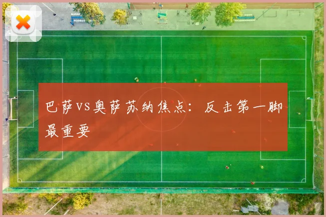 巴萨vs奥萨苏纳焦点:反击第一脚最重要