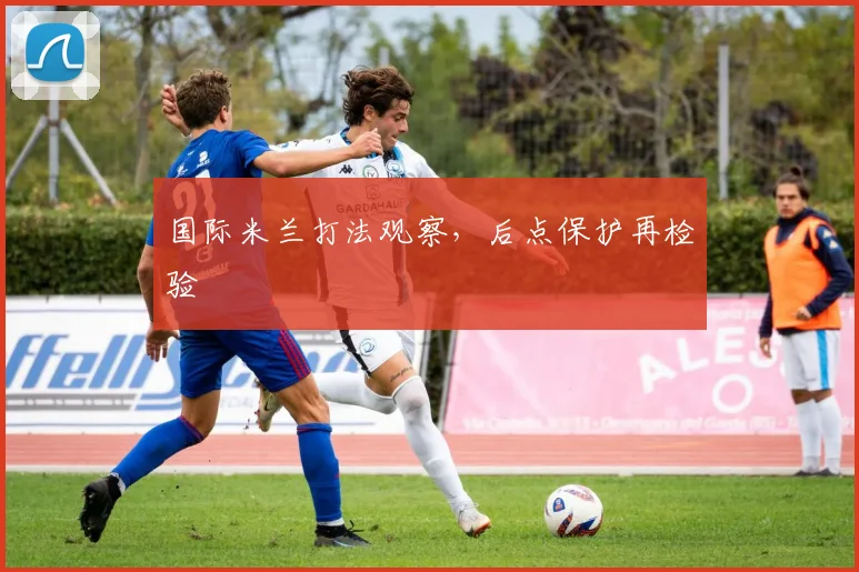 国际米兰打法观察,后点保护再检验