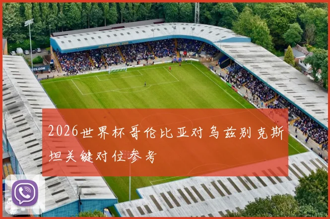 2026世界杯哥伦比亚对乌兹别克斯坦关键对位参考