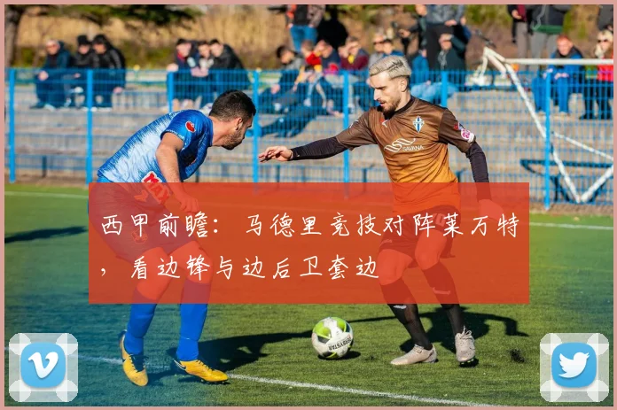 西甲前瞻:马德里竞技对阵莱万特,看边锋与边后卫套边