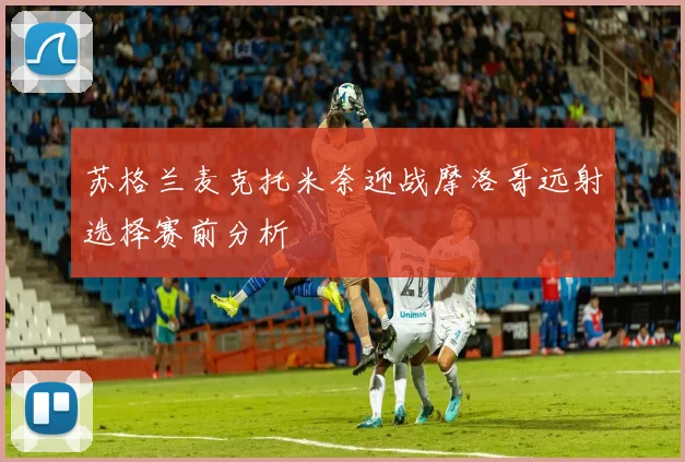 苏格兰麦克托米奈迎战摩洛哥远射选择赛前分析