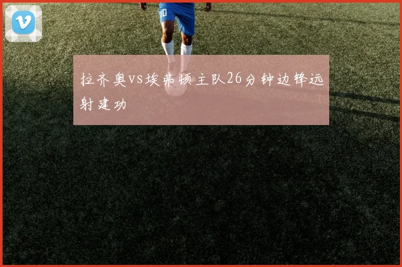 拉齐奥vs埃弗顿主队26分钟边锋远射建功