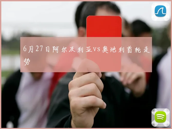 6月27日阿尔及利亚vs奥地利首轮走势
