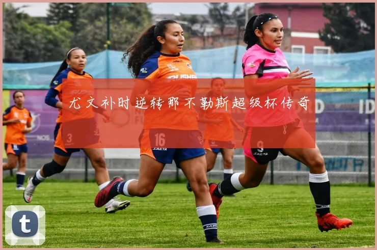 尤文补时逆转那不勒斯超级杯传奇