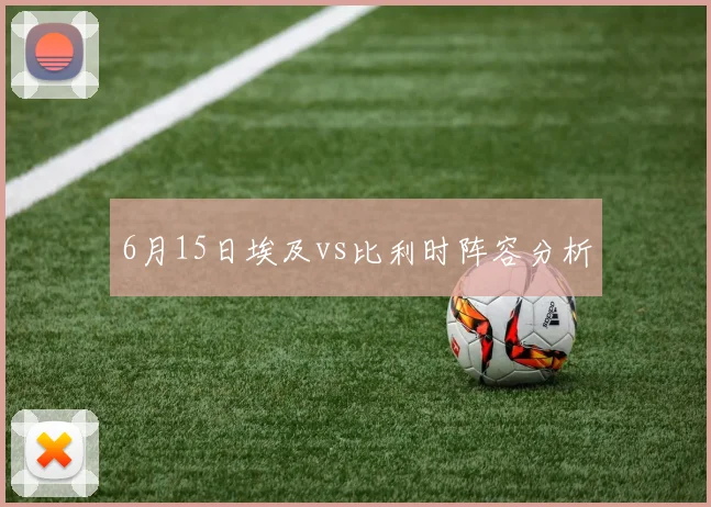 6月15日埃及vs比利时阵容分析