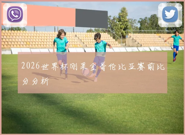 2026世界杯刚果金哥伦比亚赛前比分分析
