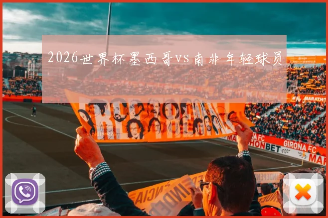 2026世界杯墨西哥vs南非年轻球员