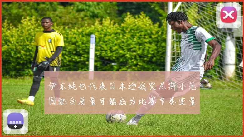 伊东纯也代表日本迎战突尼斯小范围配合质量可能成为比赛节奏变量
