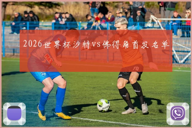 2026世界杯沙特vs佛得角首发名单