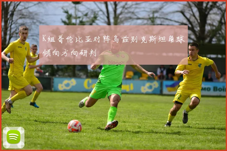 K组哥伦比亚对阵乌兹别克斯坦角球倾向方向研判