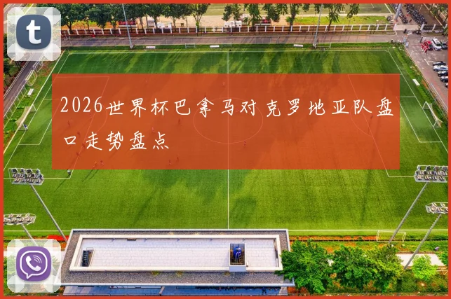 2026世界杯巴拿马对克罗地亚队盘口走势盘点