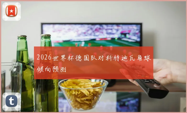 2026世界杯德国队对科特迪瓦角球倾向预测