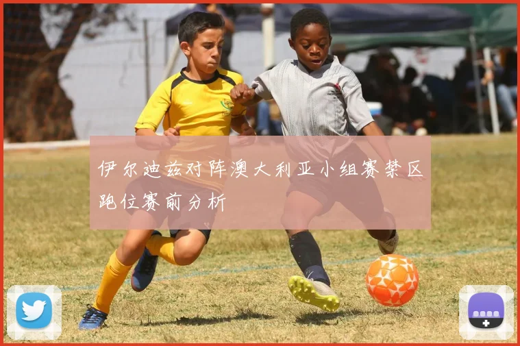 伊尔迪兹对阵澳大利亚小组赛禁区跑位赛前分析