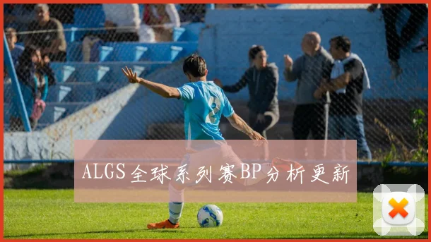 ALGS全球系列赛BP分析更新