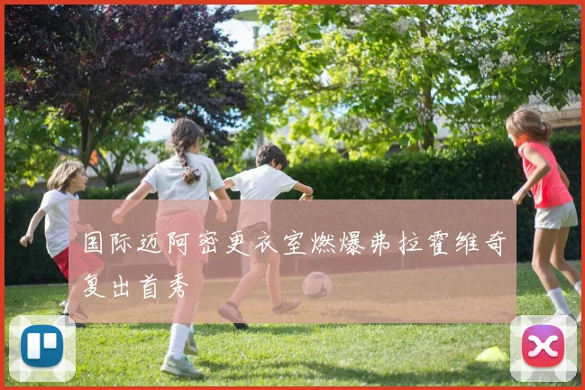 国际迈阿密更衣室燃爆弗拉霍维奇复出首秀