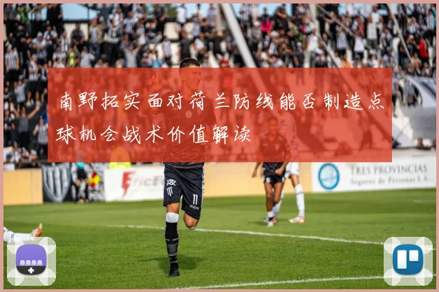 南野拓实面对荷兰防线能否制造点球机会战术价值解读