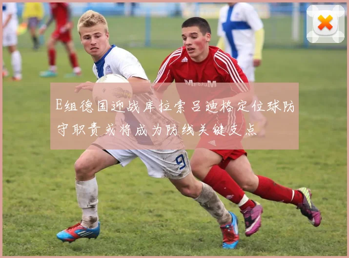 E组德国迎战库拉索吕迪格定位球防守职责或将成为防线关键支点