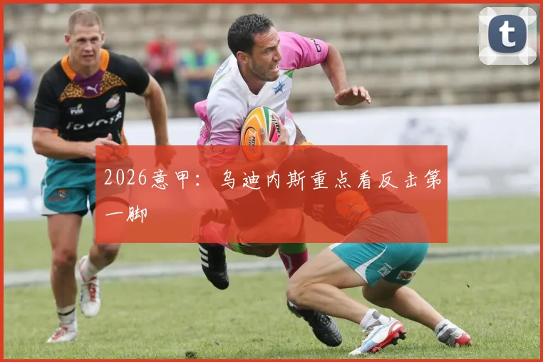 2026意甲:乌迪内斯重点看反击第一脚
