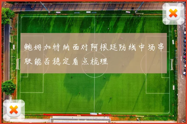 鲍姆加特纳面对阿根廷防线中场串联能否稳定看点梳理
