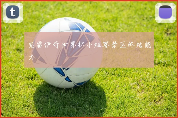 克雷伊奇世界杯小组赛禁区终结能力