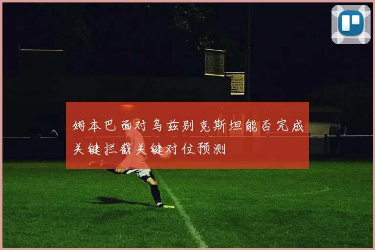 姆本巴面对乌兹别克斯坦能否完成关键拦截关键对位预测